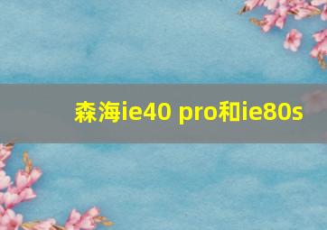 森海ie40 pro和ie80s